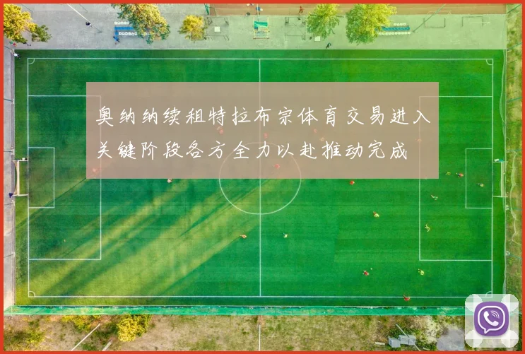 奥纳纳续租特拉布宗体育交易进入关键阶段各方全力以赴推动完成