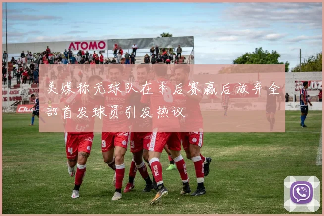 美媒称无球队在季后赛赢后放弃全部首发球员引发热议