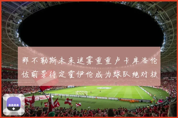 那不勒斯未来迷雾重重卢卡库洛伦佐前景待定霍伊伦成为球队绝对核心