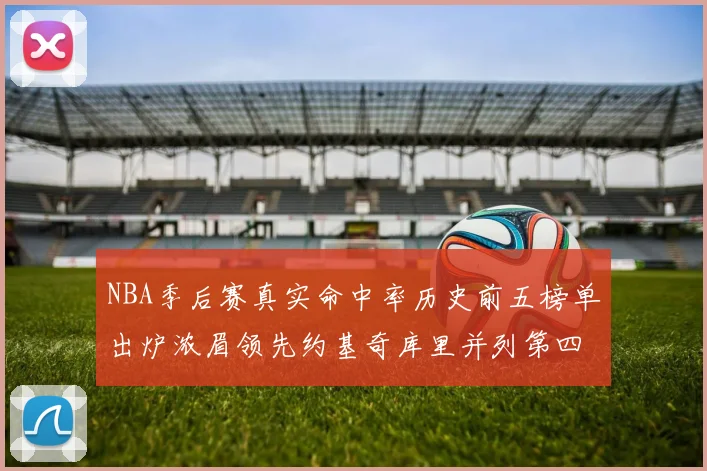 NBA季后赛真实命中率历史前五榜单出炉浓眉领先约基奇库里并列第四