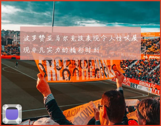 波罗赞亚马尔竞技表现令人惊叹展现非凡实力的精彩时刻