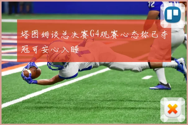 塔图姆谈总决赛G4观赛心态称已夺冠可安心入睡