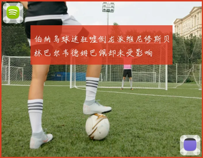伯纳乌球迷狂嘘倒龙派维尼修斯贝林巴尔韦德姆巴佩却未受影响