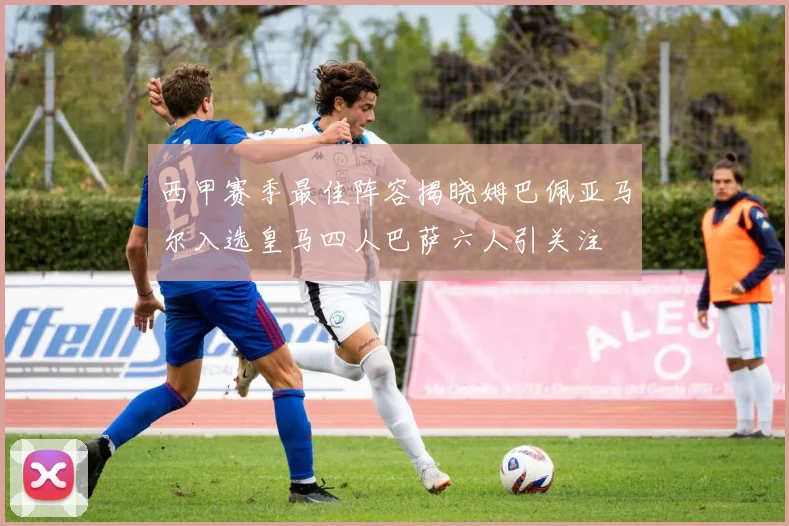 西甲赛季最佳阵容揭晓姆巴佩亚马尔入选皇马四人巴萨六人引关注
