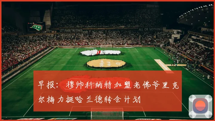 早报：穆帅科纳特加盟老佛爷里克尔梅力挺哈兰德转会计划