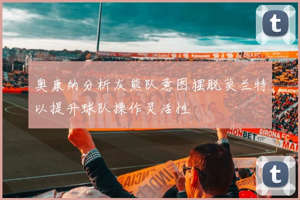 奥康纳分析灰熊队意图摆脱莫兰特以提升球队操作灵活性