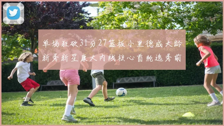 单场狂砍31分27篮板小里德成大龄新秀新星康大内线核心首轮选秀前景看好