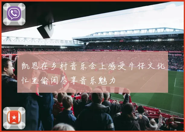 凯恩在乡村音乐会上感受牛仔文化忙里偷闲尽享音乐魅力
