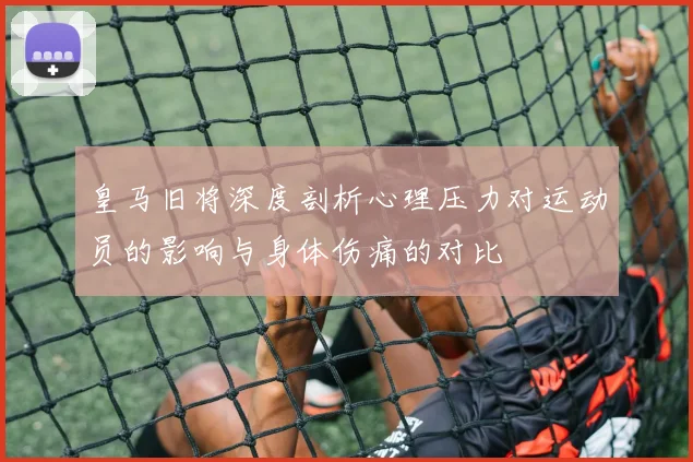 皇马旧将深度剖析心理压力对运动员的影响与身体伤痛的对比