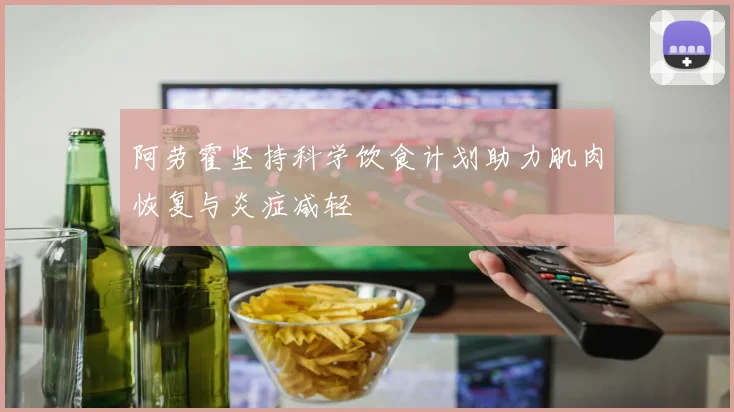 阿劳霍坚持科学饮食计划助力肌肉恢复与炎症减轻
