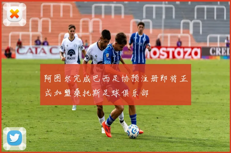 阿图尔完成巴西足协预注册即将正式加盟桑托斯足球俱乐部