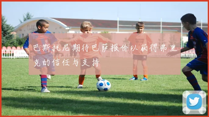 巴斯托尼期待巴萨报价以获得弗里克的信任与支持